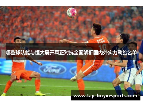 哪些球队能与恒大展开真正对抗全面解析国内外实力劲旅名单 哪些球队能与恒大展开真正对抗全面解析国内外实力劲旅名单