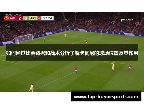 如何通过比赛数据和战术分析了解卡瓦尼的球场位置及其作用 如何通过比赛数据和战术分析了解卡瓦尼的球场位置及其作用
