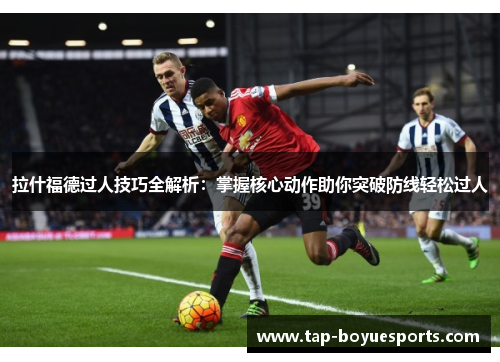 拉什福德过人技巧全解析:掌握核心动作助你突破防线轻松过人 拉什福德过人技巧全解析:掌握核心动作助你突破防线轻松过人