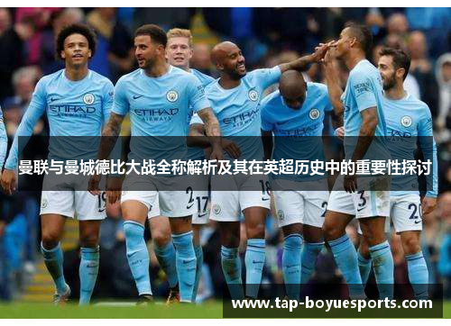 曼联与曼城德比大战全称解析及其在英超历史中的重要性探讨 曼联与曼城德比大战全称解析及其在英超历史中的重要性探讨