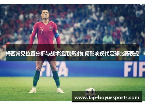 梅西常见位置分析与战术运用探讨如何影响现代足球比赛表现 梅西常见位置分析与战术运用探讨如何影响现代足球比赛表现