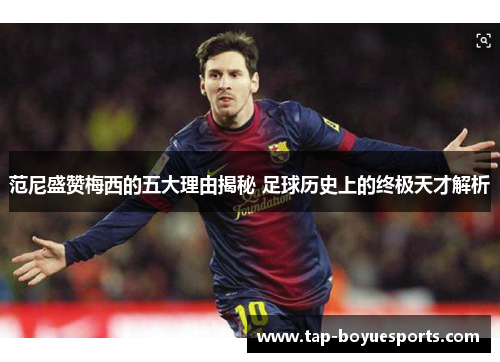 范尼盛赞梅西的五大理由揭秘 足球历史上的终极天才解析 范尼盛赞梅西的五大理由揭秘 足球历史上的终极天才解析