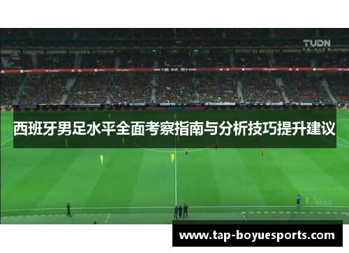 西班牙男足水平全面考察指南与分析技巧提升建议 西班牙男足水平全面考察指南与分析技巧提升建议