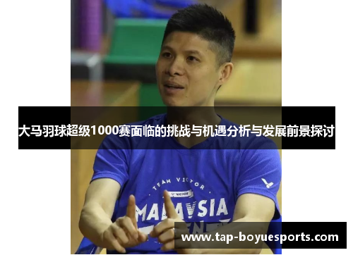 大马羽球超级1000赛面临的挑战与机遇分析与发展前景探讨 大马羽球超级1000赛面临的挑战与机遇分析与发展前景探讨