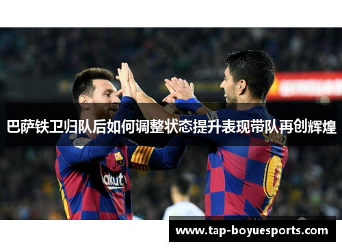 巴萨铁卫归队后如何调整状态提升表现带队再创辉煌