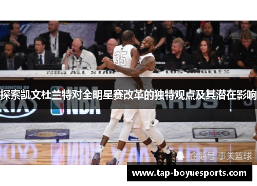 探索凯文杜兰特对全明星赛改革的独特观点及其潜在影响 探索凯文杜兰特对全明星赛改革的独特观点及其潜在影响