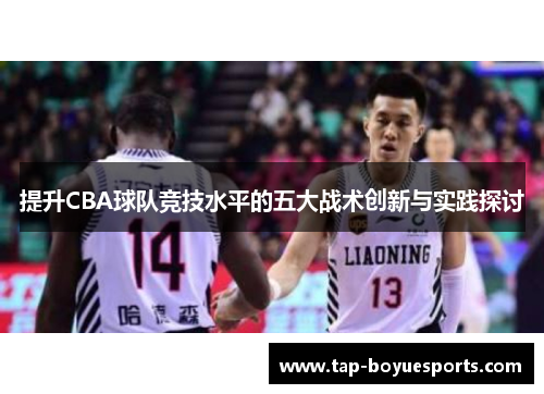 提升CBA球队竞技水平的五大战术创新与实践探讨 提升CBA球队竞技水平的五大战术创新与实践探讨