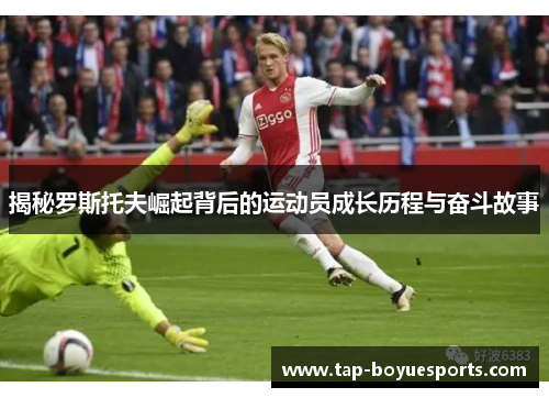 揭秘罗斯托夫崛起背后的运动员成长历程与奋斗故事 揭秘罗斯托夫崛起背后的运动员成长历程与奋斗故事