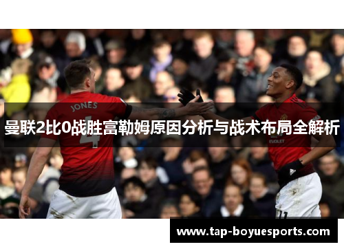 曼联2比0战胜富勒姆原因分析与战术布局全解析 曼联2比0战胜富勒姆原因分析与战术布局全解析