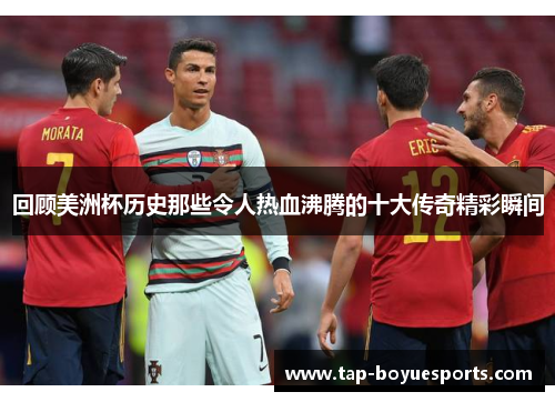 回顾美洲杯历史那些令人热血沸腾的十大传奇精彩瞬间 回顾美洲杯历史那些令人热血沸腾的十大传奇精彩瞬间