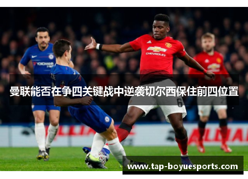 曼联能否在争四关键战中逆袭切尔西保住前四位置 曼联能否在争四关键战中逆袭切尔西保住前四位置