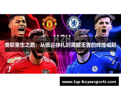 曼联重生之路:从低谷挣扎到英超王者的辉煌崛起 曼联重生之路:从低谷挣扎到英超王者的辉煌崛起