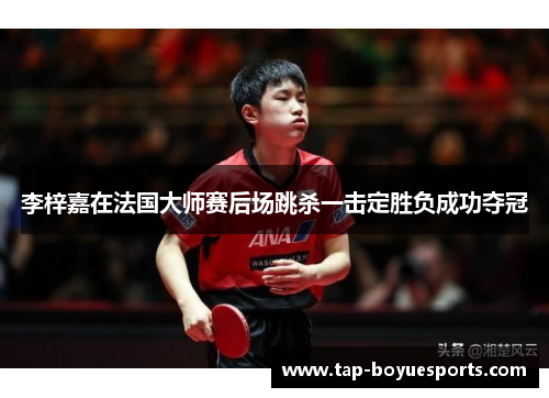 李梓嘉在法国大师赛后场跳杀一击定胜负成功夺冠