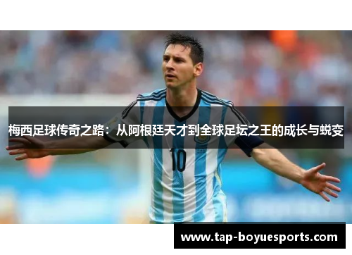 梅西足球传奇之路:从阿根廷天才到全球足坛之王的成长与蜕变 梅西足球传奇之路:从阿根廷天才到全球足坛之王的成长与蜕变