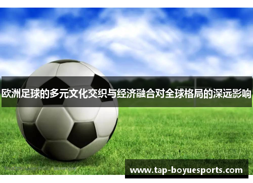 欧洲足球的多元文化交织与经济融合对全球格局的深远影响