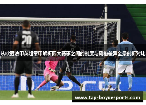 从欧冠法甲英超意甲解析四大赛事之间的制度与风格差异全景剖析对比