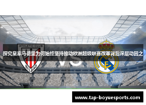 探究皇家马德里为何始终坚持推动欧洲超级联赛改革背后深层动因之 探究皇家马德里为何始终坚持推动欧洲超级联赛改革背后深层动因之