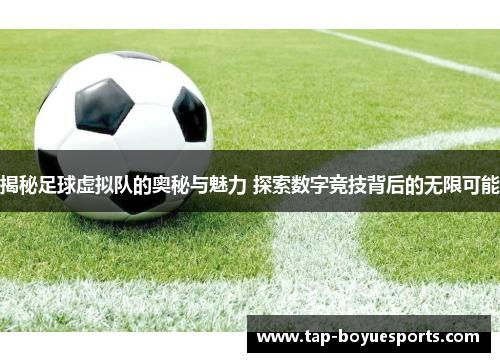 揭秘足球虚拟队的奥秘与魅力 探索数字竞技背后的无限可能 揭秘足球虚拟队的奥秘与魅力 探索数字竞技背后的无限可能