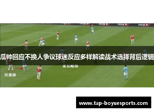 瓜帅回应不换人争议球迷反应多样解读战术选择背后逻辑 瓜帅回应不换人争议球迷反应多样解读战术选择背后逻辑