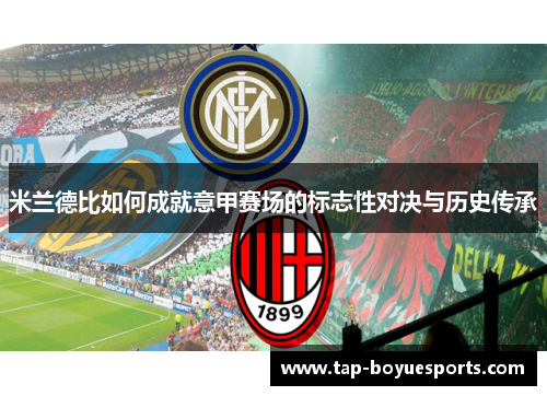 米兰德比如何成就意甲赛场的标志性对决与历史传承 米兰德比如何成就意甲赛场的标志性对决与历史传承