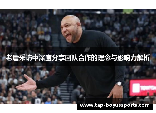 老詹采访中深度分享团队合作的理念与影响力解析 老詹采访中深度分享团队合作的理念与影响力解析