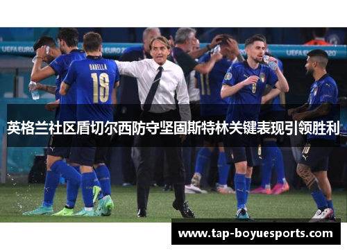 英格兰社区盾切尔西防守坚固斯特林关键表现引领胜利