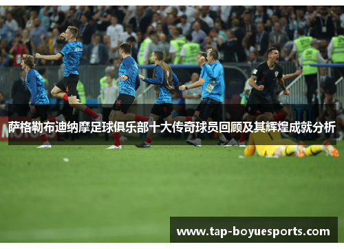 萨格勒布迪纳摩足球俱乐部十大传奇球员回顾及其辉煌成就分析 萨格勒布迪纳摩足球俱乐部十大传奇球员回顾及其辉煌成就分析