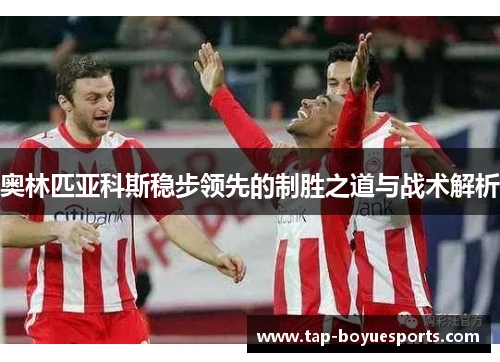 奥林匹亚科斯稳步领先的制胜之道与战术解析 奥林匹亚科斯稳步领先的制胜之道与战术解析