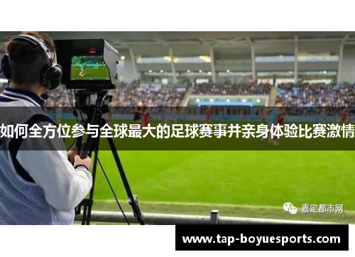 如何全方位参与全球最大的足球赛事并亲身体验比赛激情 如何全方位参与全球最大的足球赛事并亲身体验比赛激情