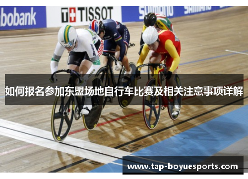 如何报名参加东盟场地自行车比赛及相关注意事项详解 如何报名参加东盟场地自行车比赛及相关注意事项详解