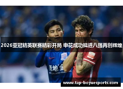 2026亚冠精英联赛精彩开局 申花成功挺进八强再创辉煌