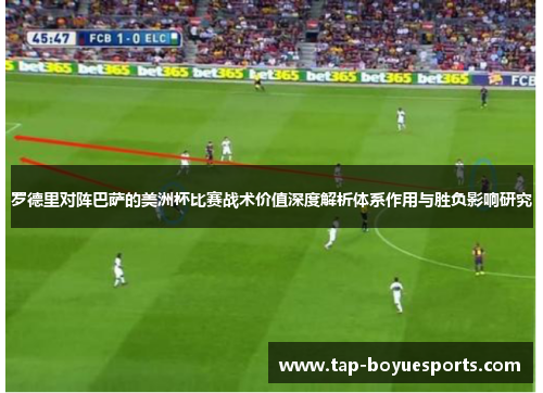 罗德里对阵巴萨的美洲杯比赛战术价值深度解析体系作用与胜负影响研究