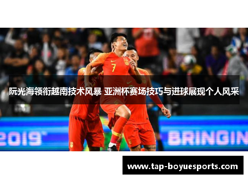 阮光海领衔越南技术风暴 亚洲杯赛场技巧与进球展现个人风采 阮光海领衔越南技术风暴 亚洲杯赛场技巧与进球展现个人风采
